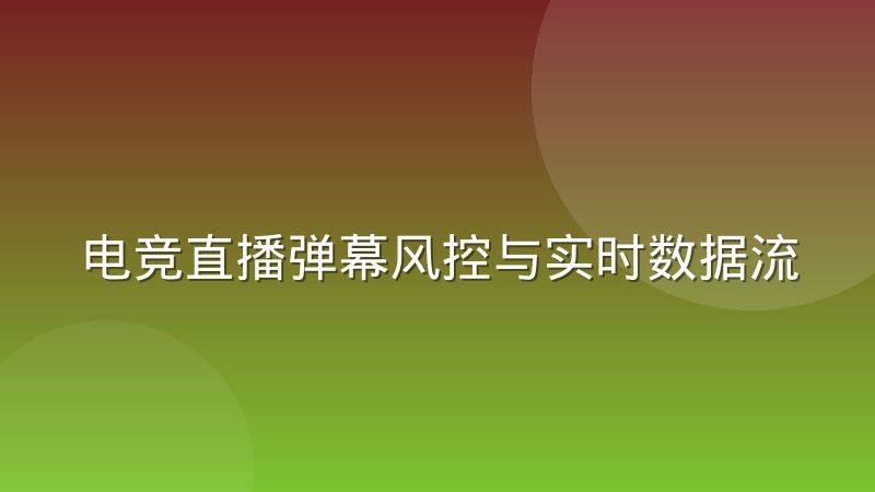 电竞直播弹幕风控与实时数据流的协同处理经验分享