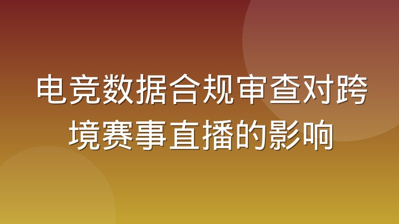 电竞数据合规审查对跨境赛事直播的影响